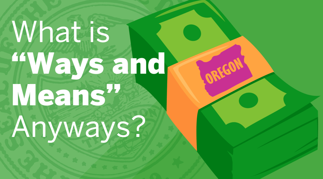 Text says: What is "Ways and Means" Anyways? and includes a graphic with Oregon's state seal and stack of dollar bills.